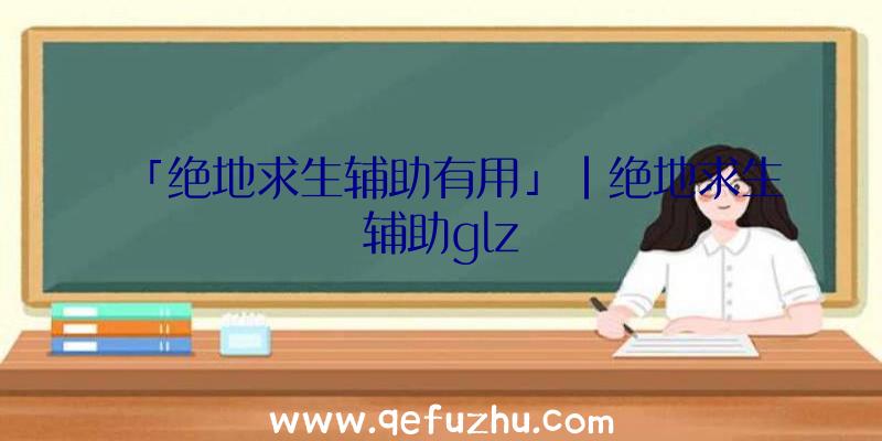 「绝地求生辅助有用」|绝地求生辅助glz